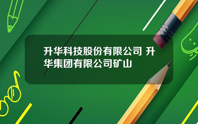 升华科技股份有限公司 升华集团有限公司矿山